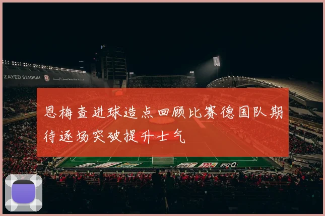 恩梅查进球造点回顾比赛德国队期待逐场突破提升士气