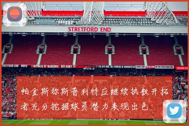 帕金斯称斯普利特应继续执教开拓者充分挖掘球员潜力表现出色